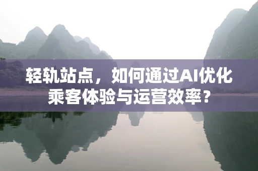 轻轨站点，如何通过AI优化乘客体验与运营效率？