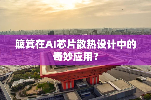 簸箕在AI芯片散热设计中的奇妙应用？