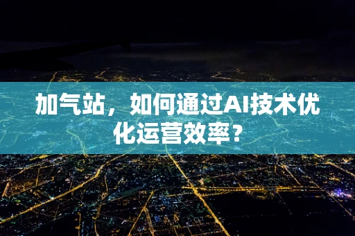 加气站，如何通过AI技术优化运营效率？