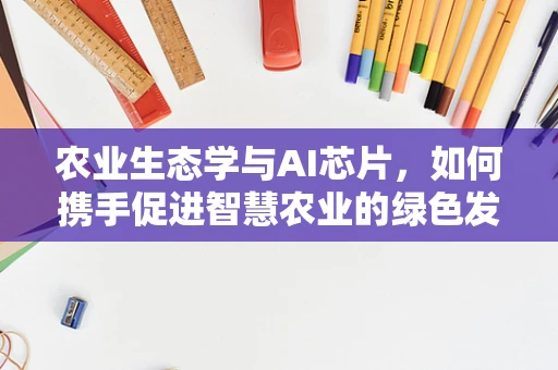 农业生态学与AI芯片，如何携手促进智慧农业的绿色发展？
