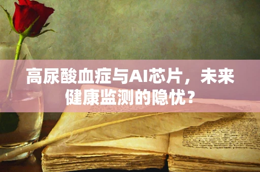 高尿酸血症与AI芯片，未来健康监测的隐忧？