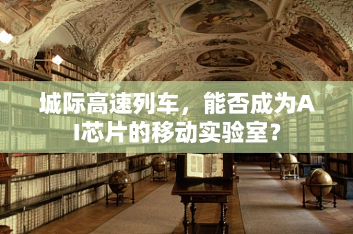 城际高速列车，能否成为AI芯片的移动实验室？
