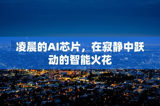 凌晨的AI芯片，在寂静中跃动的智能火花