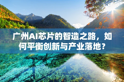 广州AI芯片的智造之路，如何平衡创新与产业落地？