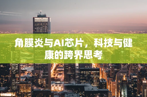 角膜炎与AI芯片，科技与健康的跨界思考