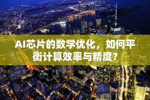 AI芯片的数学优化，如何平衡计算效率与精度？