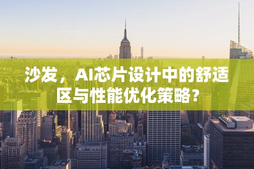 沙发，AI芯片设计中的舒适区与性能优化策略？
