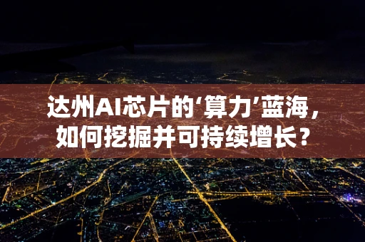 达州AI芯片的‘算力’蓝海，如何挖掘并可持续增长？