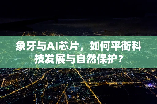 象牙与AI芯片，如何平衡科技发展与自然保护？