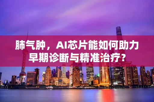 肺气肿，AI芯片能如何助力早期诊断与精准治疗？
