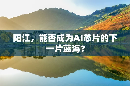 阳江，能否成为AI芯片的下一片蓝海？