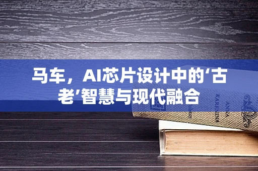 马车，AI芯片设计中的‘古老’智慧与现代融合