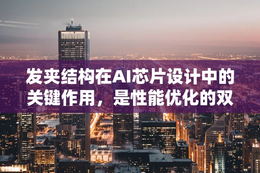 发夹结构在AI芯片设计中的关键作用，是性能优化的双刃剑吗？