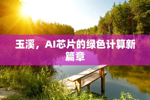 玉溪，AI芯片的绿色计算新篇章