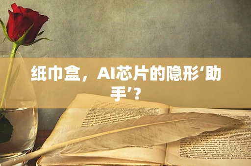 纸巾盒，AI芯片的隐形‘助手’？