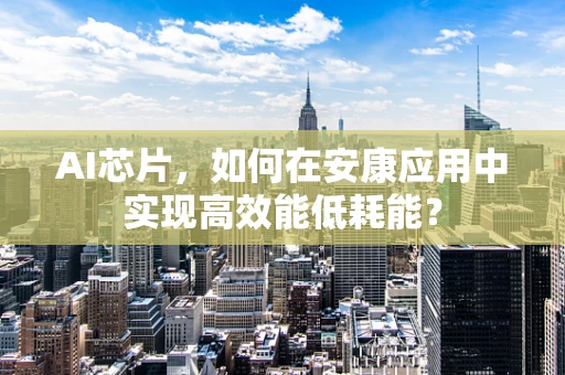 AI芯片，如何在安康应用中实现高效能低耗能？