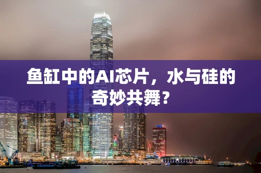 鱼缸中的AI芯片，水与硅的奇妙共舞？