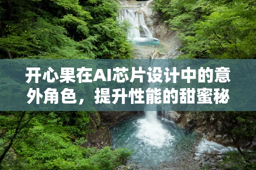开心果在AI芯片设计中的意外角色，提升性能的甜蜜秘密？