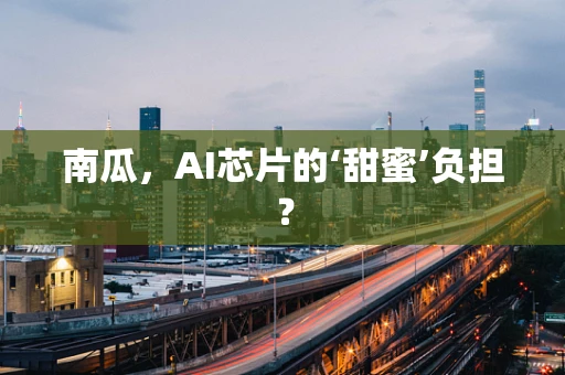 南瓜，AI芯片的‘甜蜜’负担？