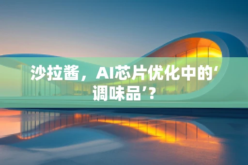 沙拉酱，AI芯片优化中的‘调味品’？