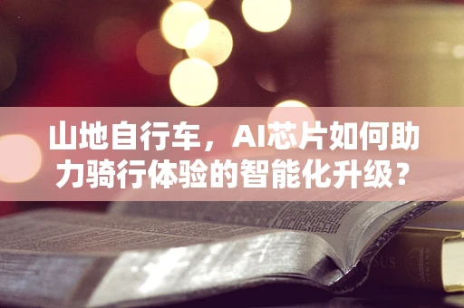 山地自行车，AI芯片如何助力骑行体验的智能化升级？