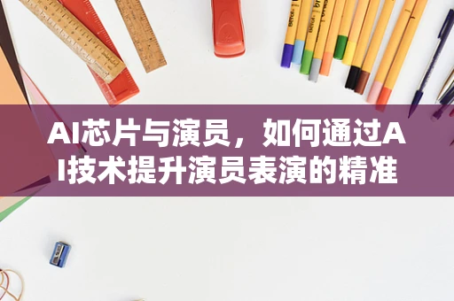 AI芯片与演员，如何通过AI技术提升演员表演的精准度？