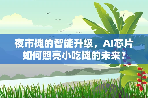 夜市摊的智能升级，AI芯片如何照亮小吃摊的未来？