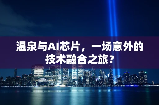 温泉与AI芯片，一场意外的技术融合之旅？