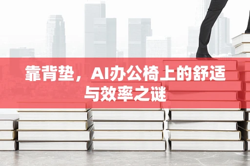 靠背垫，AI办公椅上的舒适与效率之谜