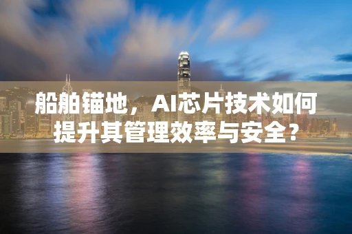 船舶锚地，AI芯片技术如何提升其管理效率与安全？