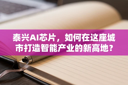 泰兴AI芯片，如何在这座城市打造智能产业的新高地？