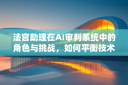 法官助理在AI审判系统中的角色与挑战，如何平衡技术与法律智慧？