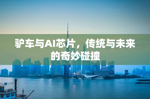 驴车与AI芯片，传统与未来的奇妙碰撞