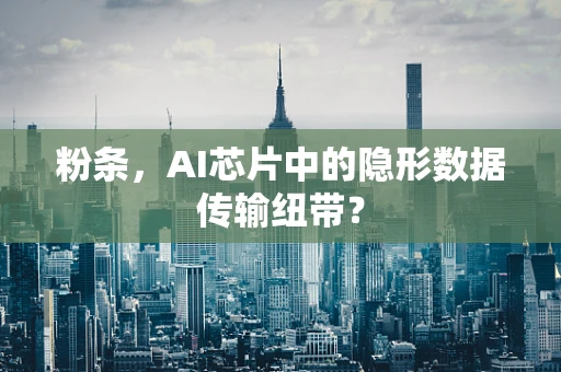 粉条，AI芯片中的隐形数据传输纽带？