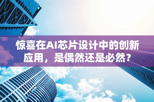 惊喜在AI芯片设计中的创新应用，是偶然还是必然？