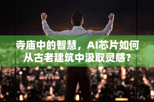 寺庙中的智慧，AI芯片如何从古老建筑中汲取灵感？