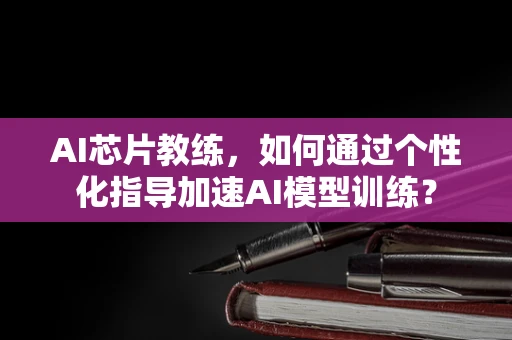 AI芯片教练，如何通过个性化指导加速AI模型训练？