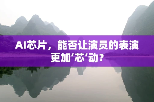 AI芯片，能否让演员的表演更加‘芯’动？