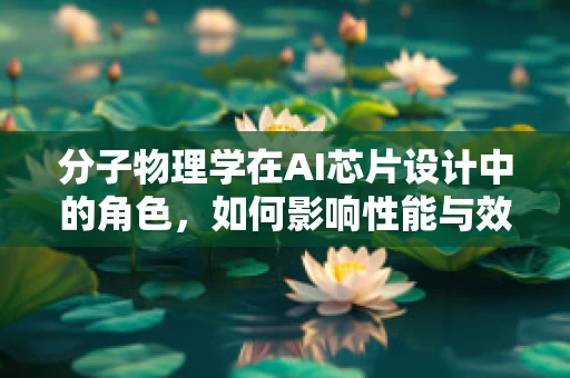 分子物理学在AI芯片设计中的角色，如何影响性能与效率？