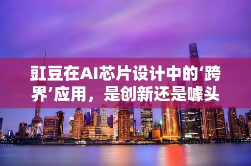 豇豆在AI芯片设计中的‘跨界’应用，是创新还是噱头？