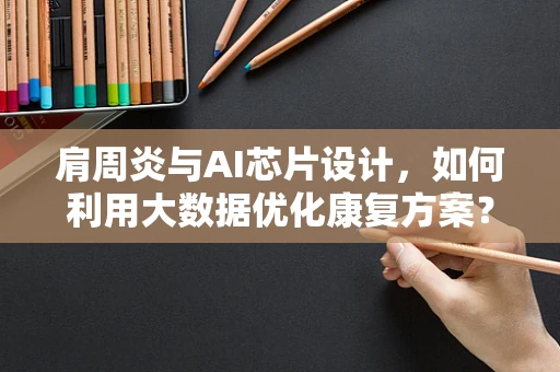 肩周炎与AI芯片设计，如何利用大数据优化康复方案？