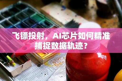 飞镖投射，AI芯片如何精准捕捉数据轨迹？