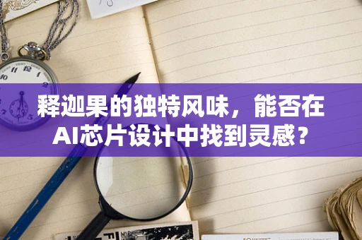 释迦果的独特风味，能否在AI芯片设计中找到灵感？