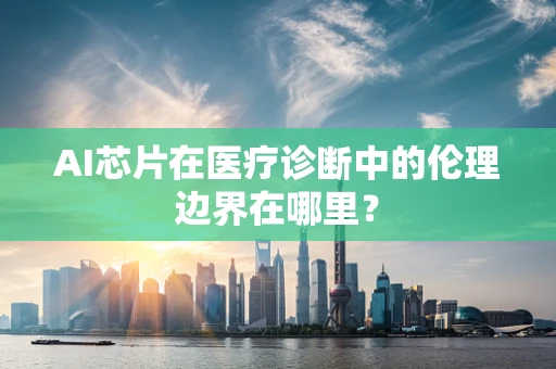 AI芯片在医疗诊断中的伦理边界在哪里？