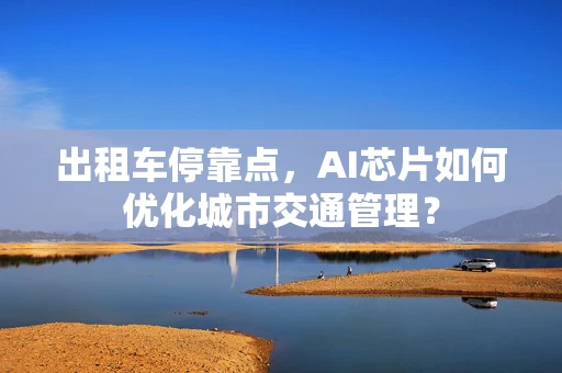 出租车停靠点，AI芯片如何优化城市交通管理？