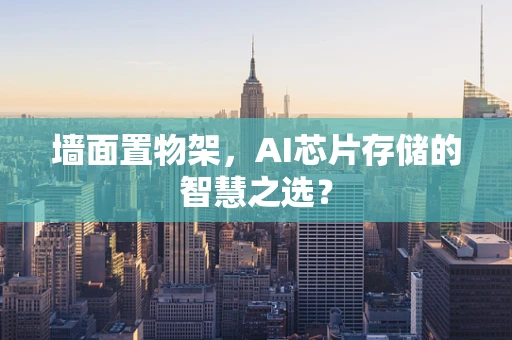 墙面置物架，AI芯片存储的智慧之选？