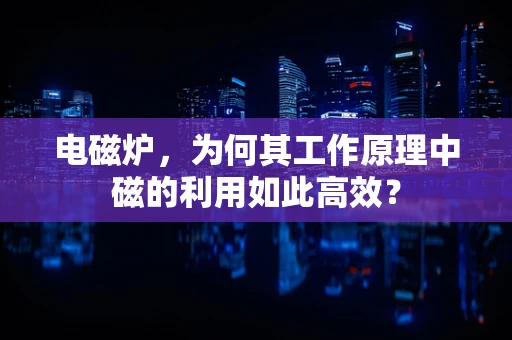 电磁炉，为何其工作原理中磁的利用如此高效？