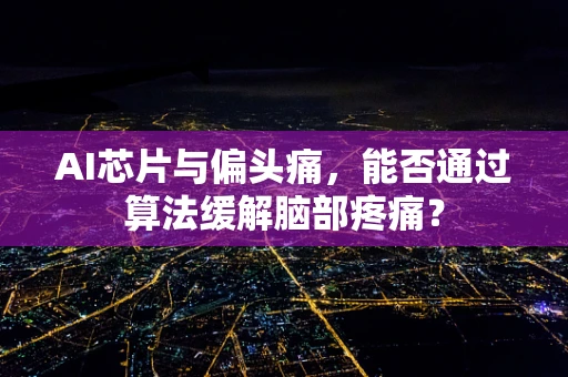 AI芯片与偏头痛，能否通过算法缓解脑部疼痛？