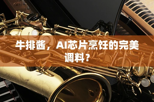 牛排酱，AI芯片烹饪的完美调料？