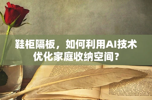 鞋柜隔板，如何利用AI技术优化家庭收纳空间？